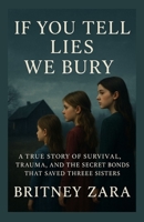 If You Tell Lies We Bury: A True Story of Survival Trauma and the Secret Bonds That Saved Three Sisters B0FJLWW7J2 Book Cover