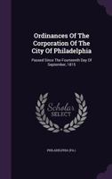 Ordinances of the Corporation of the City of Philadelphia: Passed Since the Fourteenth Day of September, 1815 1174958510 Book Cover