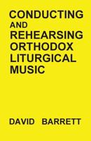 Conducting and Rehearsing Orthodox Liturgical Music 0991590538 Book Cover