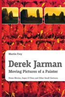 Derek Jarman - Moving Pictures of a Painter: Home Movies, Super 8 Films and Other Small Gestures 3200044942 Book Cover