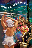 White Utopias: The Religious Exoticism of Transformational Festivals 0520376943 Book Cover