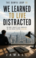 The Dunya Loop III: We Learned to Live Distracted B0H58QJNWC Book Cover