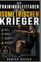Der Trainingsleitfaden für den isometrischen Krieger: Kraft und Stabilität durch einfache statische Übungen gewinnen (German Edition) B0H4TXNZ28 Book Cover