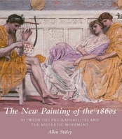 The New Painting of the 1860s: Between the Pre-Raphaelites and the Aesthetic Movement 0300175671 Book Cover