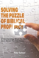 Solving the Puzzle of Biblical Prophecy: Understanding What The Bible Says About The End Times 1647492289 Book Cover