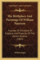 The Birthplace and Parentage of William Paterson, Founder of the Bank of England and Projector of the Darien Scheme, with Suggestions for Improvements on the Scottish Registers 116485545X Book Cover
