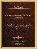 Correspondence On The Belper Conference: In Reply To J. J., Of Preston, And Joseph S. Sewell, A Madagascar Missionary 1169475167 Book Cover