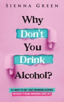 Why Don't You Drink Alcohol?: 101 Ways To Say I Quit Drinking Alcohol Without It Being Awkward (Sort of) 191651202X Book Cover