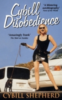 Cybill Disobedience : How I Survived Beauty Pageants, Elvis, Sex, Bruce Willis, Lies, Marriage, Motherhood, Hollywood, and the Irrepressible Urge to Say What I Think
