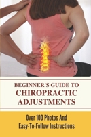 Beginner's Guide To Chiropractic Adjustments: Over 100 Photos And Easy-To-Follow Instructions: Chiropractic Facts For Patients B099BWLL3P Book Cover
