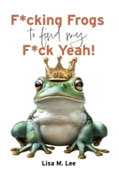 F*cking Frogs to find my F*ck Yeah: A Darkly Funny Memoir of Modern Dating and Finding Your Self-Worth B0G6SQSZR2 Book Cover
