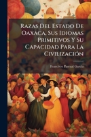Razas Del Estado De Oaxaca, Sus Idiomas Primitivos Y Su Capacidad Para La CivilizaciÃ3n (Spanish Edition) 102388397X Book Cover