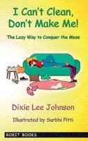 I Can't Clean, Don't Make Me!: The Lazy Way to Conquer the Mess 1790133513 Book Cover