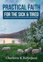 PRACTICAL FAITH FOR THE SICK AND TIRED: SPIRITUAL ENCOURAGEMENT AND LESSONS FROM MY JOURNEY WITH CHRONIC ILLNESS 1763718603 Book Cover