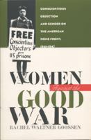 Women Against the Good War: Conscientious Objection and Gender on the American Home Front, 1941-1947 (Gender and American Culture) 0807846724 Book Cover