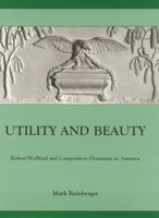 Utility and Beauty: Robert Wellford and Composition Ornament in America (University of Delaware Press Studies in 17th- and 18th- Century Art and Culture.) 0874137608 Book Cover