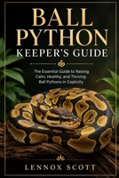 BALL PYTHON KEEPER’S GUIDE: The Essential Guide to Raising Calm, Healthy, and Thriving Ball Pythons in Captivity B0H6GFQWYH Book Cover