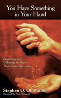 You Have Something in Your Hand: Discovering and Unlocking the Power That Creates Your Future 1449735932 Book Cover