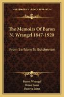 The Memoirs Of Baron N. Wrangel 1847-1920: From Serfdom To Bolshevism 1162994126 Book Cover