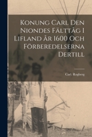 Konung Carl Den Niondes Fälttåg i Lifland År 1600 Och Förberedelserna Dertill 1013296052 Book Cover