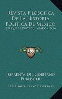 Revista Filosofica De La Historia Politica De Mexico: En Que Se Pinta Su Pasado (1866) 1160754683 Book Cover