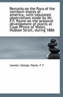 Remarks on the Flora of the Northern Shores of America [microform]: With Tabulated Observations Made by Mr. F.F. Payne on the Seasonal Development of ... Prince of Wales, Hudson Strait, During 1886 1014255465 Book Cover