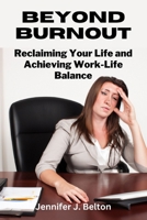 Beyond Burnout: Reclaiming Your Life and Achieving Work-Life Balance B0C1J7N7WB Book Cover
