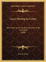Cacao Planting In Ceylon: With Hints As To The Best Varieties To Be Cultivated (1888) 1104044307 Book Cover