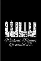 Without Pianos Life Would Bb: Music Staff Paper Book For Pianist, Piano Player, Orchestra & Classical Music Fans 6x9 100 pages 1708484515 Book Cover