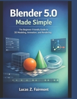 Blender 5.0 Made Simple: The Beginner-Friendly Guide to 3D Modeling, Animation, and Rendering B0GJL9XY7J Book Cover