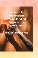 Self care for the modern world:Finding balance in a busy life B0C7J78V8P Book Cover