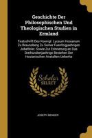Geschichte Der Philosophischen Und Theologischen Studien in Ermland: Festschrift Des Koenigl. Lyceum Hosianum Zu Braunsberg Zu Seiner Fuenfzigjaehrigen Jubelfeier, Sowie Zur Erinnerung an Das Dreihund 1019020407 Book Cover
