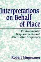 Interpretations on Behalf of Place: Environmental Displacements and Alternative Responses (Suny Series in Environmental and Architectural Phenomenol) 0791419444 Book Cover