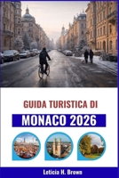 Guida turistica di Monaco 2026: Alla scoperta dei luoghi segreti della città, della sua ricca storia e delle sue esperienze autentiche B0GMWSRK12 Book Cover