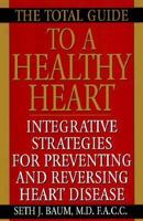 The Total Guide To A Healthy Heart: Integrative Strategies for Preventing and Reversing Heart Disease 1575664488 Book Cover