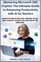 Mastering Microsoft 365 Copilot: The Ultimate Guide to Enhancing Productivity with AI for Seniors B0G3X12D1W Book Cover