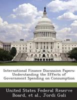 International Finance Discussion Papers: Understanding the Effects of Government Spending on Consumption - Scholar's Choice Edition 1288728506 Book Cover