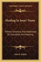 Healing In Jesus' Name: Fifteen Sermons And Addresses On Salvation And Healing 1163191051 Book Cover
