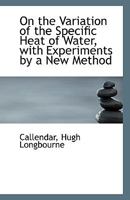 On the Variation of the Specific Heat of Water, with Experiments by a New Method 0526547944 Book Cover