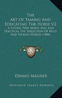 The Art Of Taming And Educating The Horse V2: A System That Makes Easy And Practical The Subjection Of Wild And Vicious Horses 0548908478 Book Cover