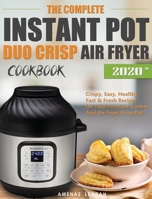 The Complete Instant Pot Duo Crisp Air Fryer Cookbook: Crispy, Easy, Healthy, Fast & Fresh Recipes for Your Pressure Cooker And Air Fryer Crisp Pot 1952832470 Book Cover