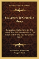 Six Letters to Granville Sharp, Esq: Respecting His Remarks On the Uses of the Definitive Article in the Greek Text of the New Testament 1017653577 Book Cover