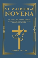 St. Walburga Novena: Life, Legacy, and Nine-Day Powerful Catholic Devotional Prayers to the Patroness of Antwerp B0CTCRP77B Book Cover