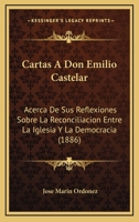 Cartas A Don Emilio Castelar: Acerca De Sus Reflexiones Sobre La Reconciliacion Entre La Iglesia Y La Democracia (1886) 1168035961 Book Cover