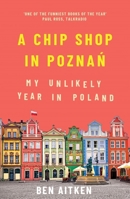A Chip Shop in Poznań: My Unlikely Year in Poland 1785786261 Book Cover