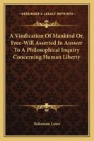 A Vindication Of Mankind Or, Free-Will Asserted In Answer To A Philosophical Inquiry Concerning Human Liberty 1430489081 Book Cover