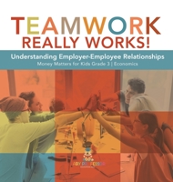 Teamwork Really Works! : Understanding Employer-Employee Relationships | Money Matters for Kids Grade 3 | Economics 1541959353 Book Cover