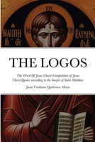 THE LOGOS - The Word Of Jesus Christ [ὁ Λόγος]: Compilation of Jesus Christ Quotes according to the Gospel of Saint Mat 1329967941 Book Cover