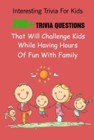 Interesting Trivia For Kids: 200+ Trivia Questions That Will Challenge Kids While Having Hours Of Fun With Family B09483MCYH Book Cover