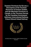 Summer Provinces by the sea; a Description of the Vacation Resources of Eastern Quebec and the Maritime Provinces of Canada, in the Territory Served ... Railway, Prince Edward Island Railway 1018122281 Book Cover